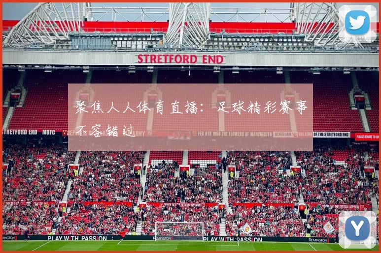 聚焦人人体育直播：足球精彩赛事不容错过