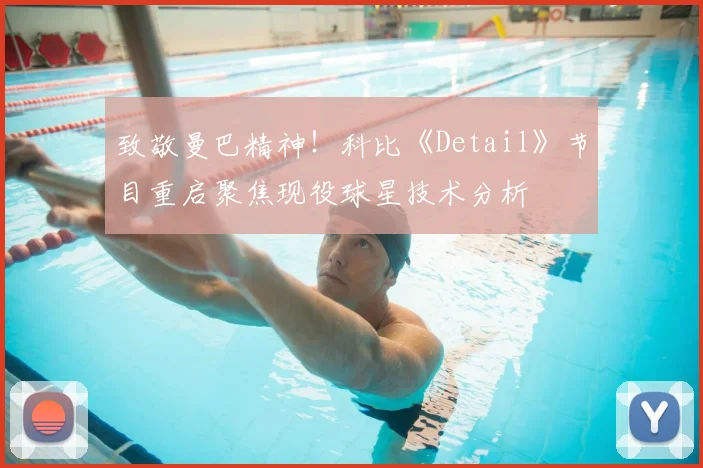 致敬曼巴精神!科比《Detail》节目重启聚焦现役球星技术分析