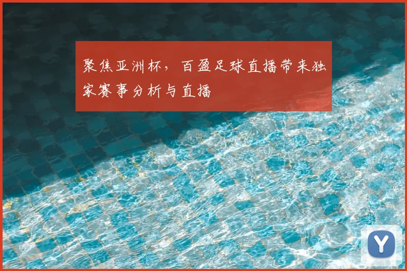 聚焦亚洲杯，百盈足球直播带来独家赛事分析与直播