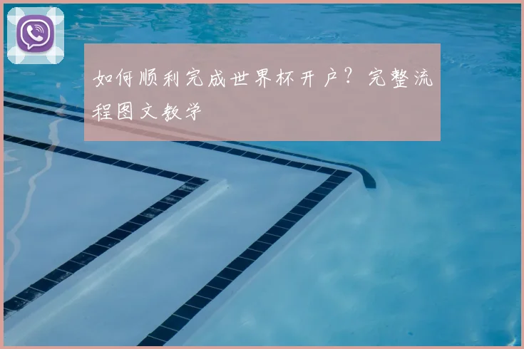 如何顺利完成世界杯开户？完整流程图文教学