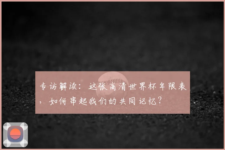 专访解读:这张高清世界杯年限表,如何串起我们的共同记忆?