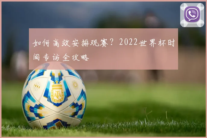 如何高效安排观赛？2022世界杯时间专访全攻略