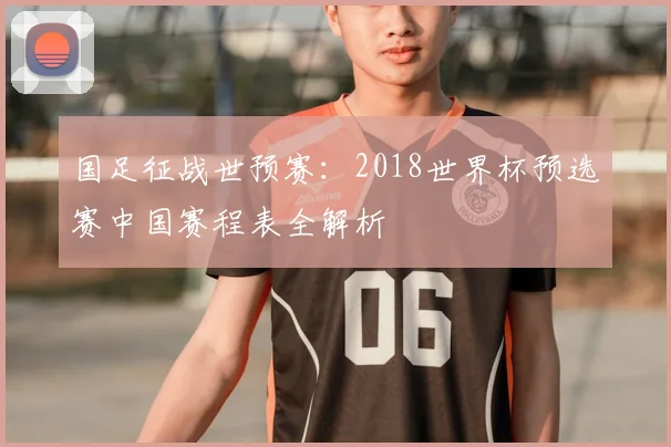 国足征战世预赛：2018世界杯预选赛中国赛程表全解析