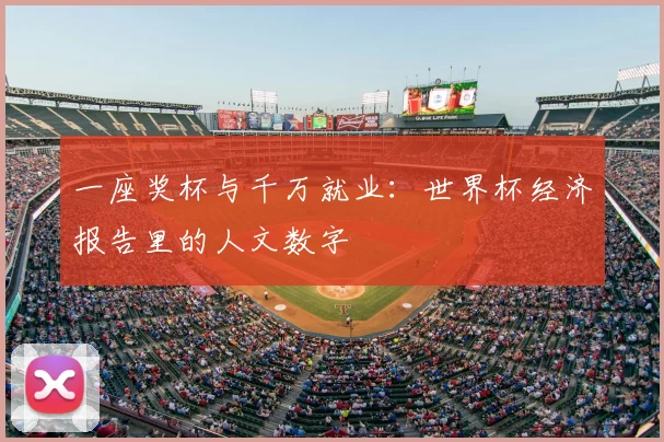 一座奖杯与千万就业:世界杯经济报告里的人文数字