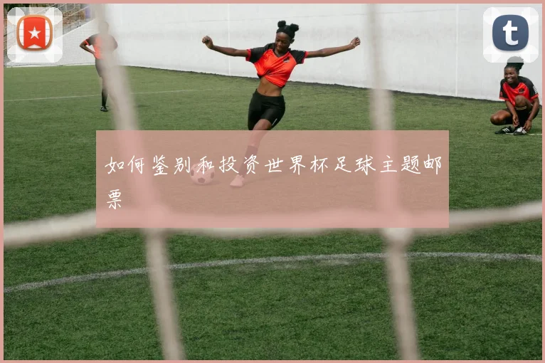 如何鉴别和投资世界杯足球主题邮票