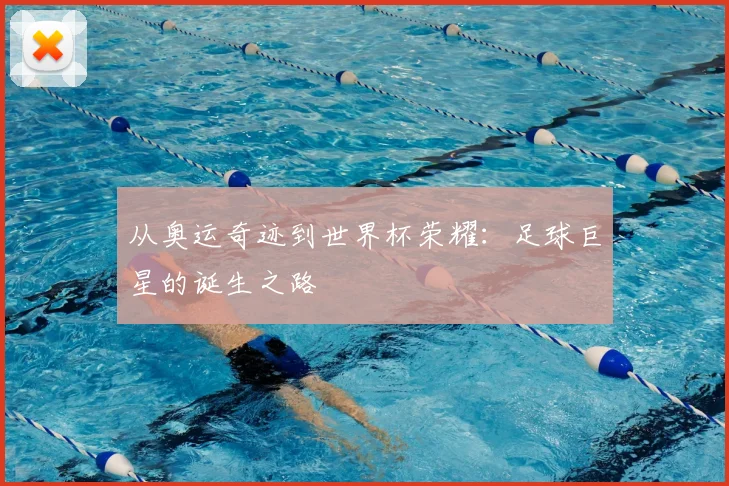 从奥运奇迹到世界杯荣耀:足球巨星的诞生之路