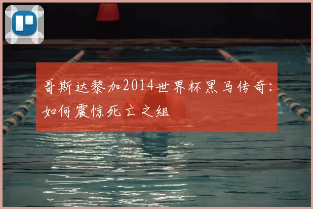 哥斯达黎加2014世界杯黑马传奇:如何震惊死亡之组