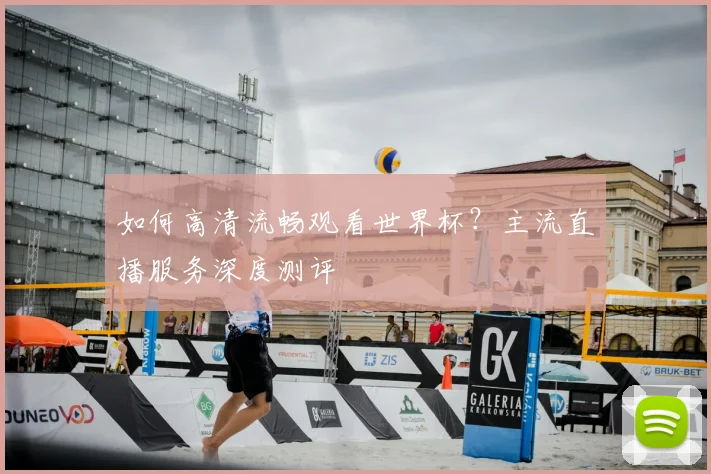如何高清流畅观看世界杯？主流直播服务深度测评
