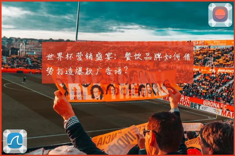 世界杯营销盛宴:餐饮品牌如何借势打造爆款广告语?