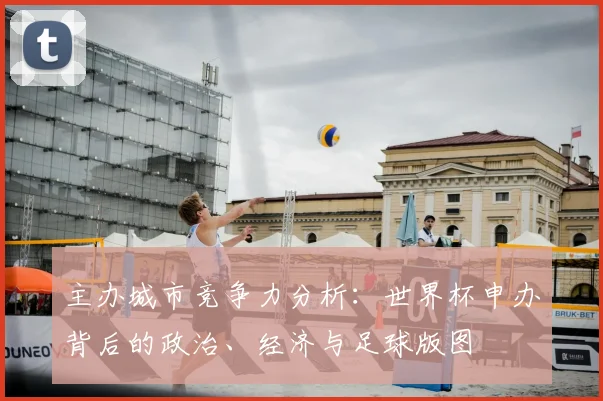 主办城市竞争力分析：世界杯申办背后的政治、经济与足球版图