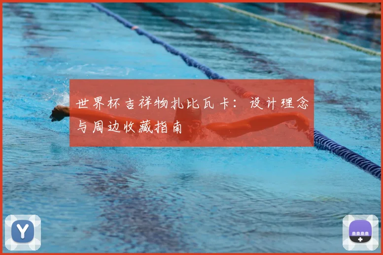 世界杯吉祥物扎比瓦卡:设计理念与周边收藏指南