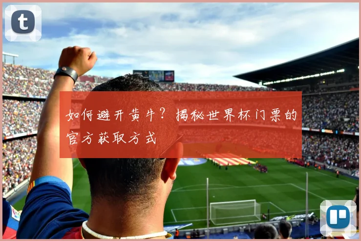 如何避开黄牛？揭秘世界杯门票的官方获取方式