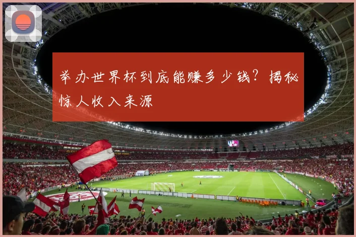 举办世界杯到底能赚多少钱？揭秘惊人收入来源