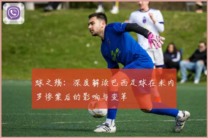 球之殇:深度解读巴西足球在米内罗惨案后的影响与变革