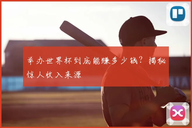 举办世界杯到底能赚多少钱？揭秘惊人收入来源