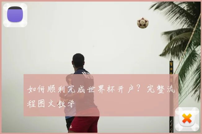 如何顺利完成世界杯开户？完整流程图文教学