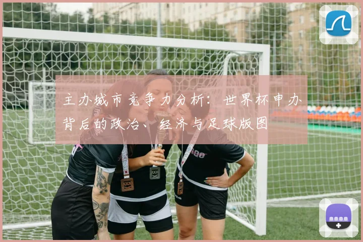 主办城市竞争力分析：世界杯申办背后的政治、经济与足球版图