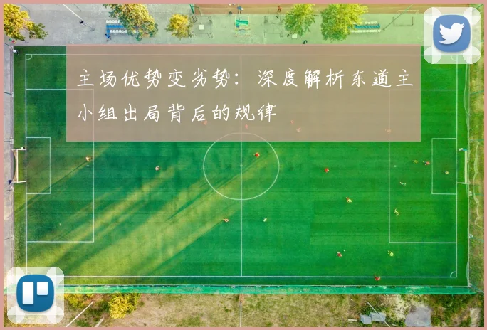 主场优势变劣势：深度解析东道主小组出局背后的规律