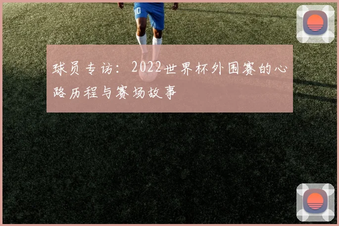 球员专访：2022世界杯外围赛的心路历程与赛场故事