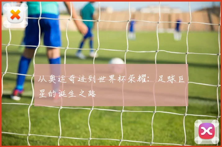 从奥运奇迹到世界杯荣耀:足球巨星的诞生之路